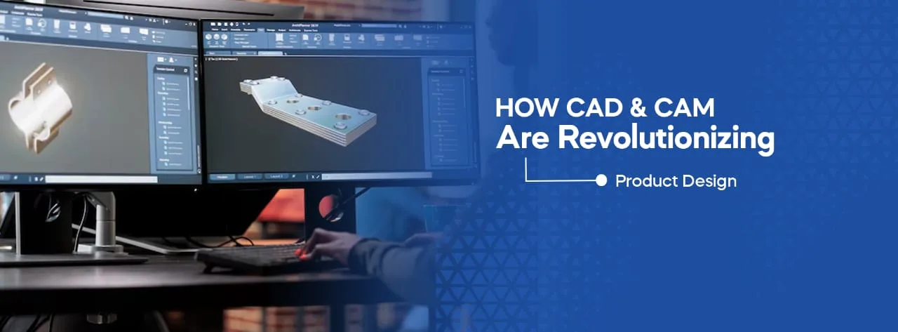How CAD & CAM Are Revolutionizing Product Design
